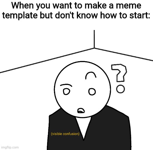 Im confused | When you want to make a meme template but don't know how to start: | image tagged in confused,visible confusion | made w/ Imgflip meme maker