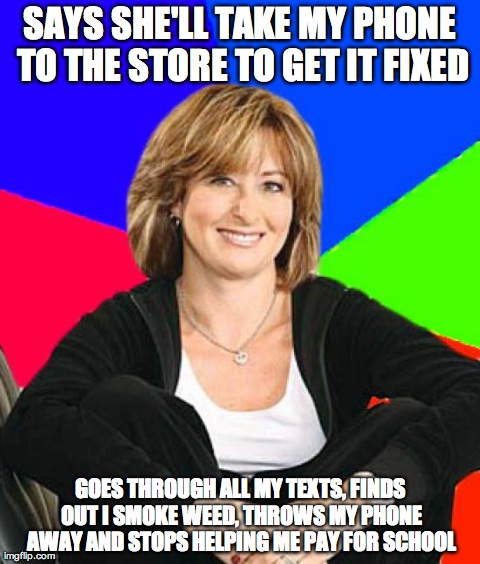 Sheltering Suburban Mom Meme | SAYS SHE'LL TAKE MY PHONE TO THE STORE TO GET IT FIXED GOES THROUGH ALL MY TEXTS, FINDS OUT I SMOKE WEED, THROWS MY PHONE AWAY AND STOPS HEL | image tagged in memes,sheltering suburban mom,AdviceAnimals | made w/ Imgflip meme maker