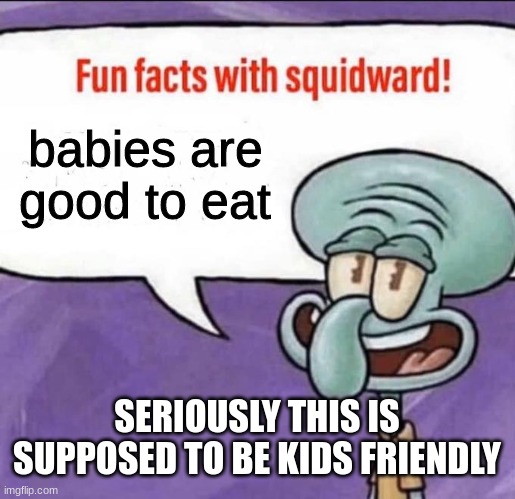 Fun Facts with Squidward | babies are good to eat; SERIOUSLY THIS IS SUPPOSED TO BE KIDS FRIENDLY | image tagged in fun facts with squidward | made w/ Imgflip meme maker