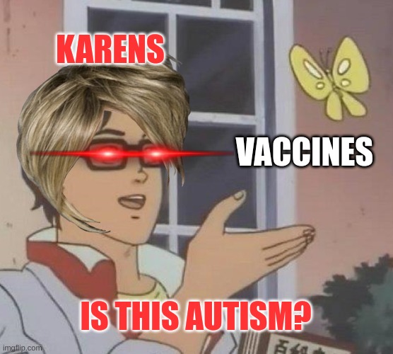 :| | KARENS; VACCINES; IS THIS AUTISM? | image tagged in memes,is this a pigeon | made w/ Imgflip meme maker