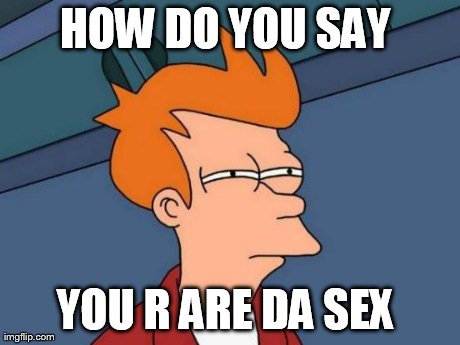 Futurama Fry Meme | HOW DO YOU SAY  YOU R ARE DA SEX | image tagged in memes,futurama fry | made w/ Imgflip meme maker