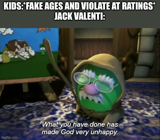 We all violate age ratings and fake our ages | KIDS:*FAKE AGES AND VIOLATE AT RATINGS*
JACK VALENTI: | image tagged in what you have done has made god very unhappy,age ratings,jack valenti,veggietales | made w/ Imgflip meme maker