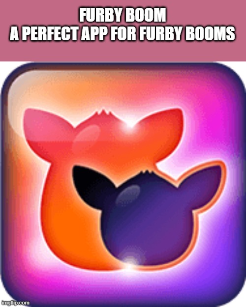 furby boom | FURBY BOOM
A PERFECT APP FOR FURBY BOOMS | made w/ Imgflip meme maker