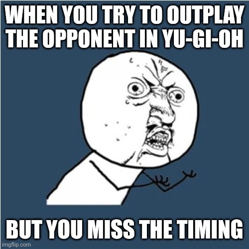 Show of hands: Who's done this before? | WHEN YOU TRY TO OUTPLAY THE OPPONENT IN YU-GI-OH; BUT YOU MISS THE TIMING | image tagged in y u no | made w/ Imgflip meme maker