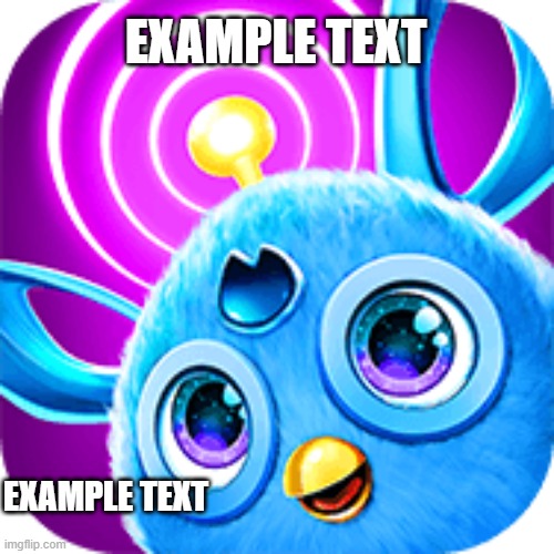 Furby Connect think | EXAMPLE TEXT; EXAMPLE TEXT | image tagged in furby connect think | made w/ Imgflip meme maker