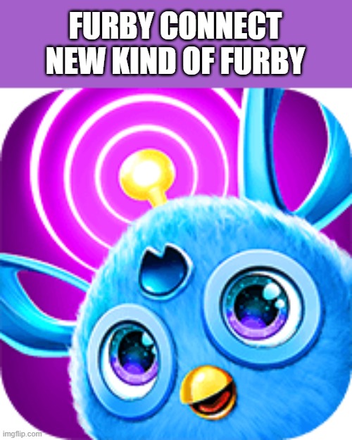 Furby Connect think | FURBY CONNECT
NEW KIND OF FURBY | image tagged in furby connect think | made w/ Imgflip meme maker