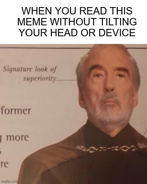 Signature Look of superiority | WHEN YOU READ THIS MEME WITHOUT TILTING YOUR HEAD OR DEVICE | image tagged in signature look of superiority | made w/ Imgflip meme maker