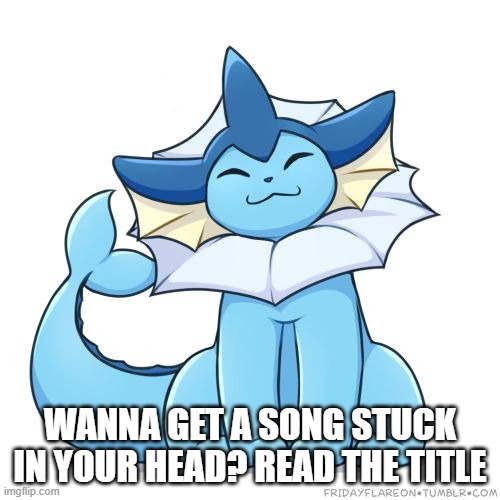 https://www.youtube.com/watch?v=qP-7GNoDJ5c | WANNA GET A SONG STUCK IN YOUR HEAD? READ THE TITLE | image tagged in vaporeon | made w/ Imgflip meme maker