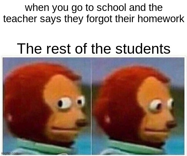 Monkey Puppet | when you go to school and the teacher says they forgot their homework; The rest of the students | image tagged in memes,monkey puppet | made w/ Imgflip meme maker