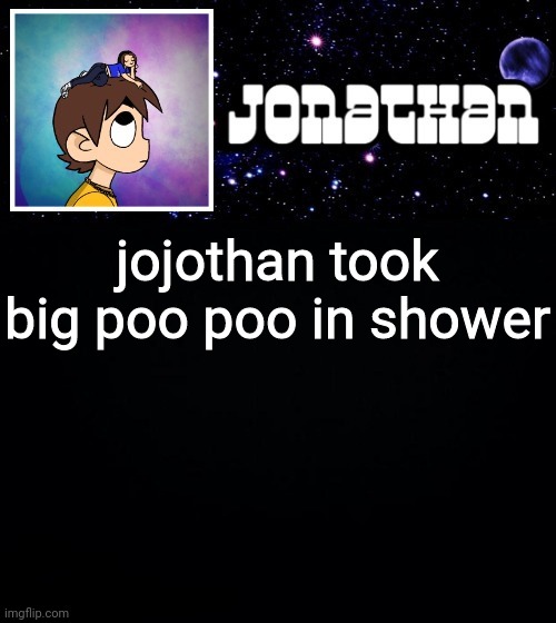 (Who am I note-https://imgflip.com/gif/5xd5f6) (dane note : who am I is not a mod)(but slider note-imgflip should be 18+) | jojothan took big poo poo in shower | image tagged in jonathan vs the world template | made w/ Imgflip meme maker