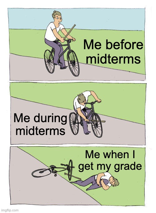 I have my midterms today | Me before midterms; Me during midterms; Me when I get my grade | image tagged in memes,bike fall | made w/ Imgflip meme maker