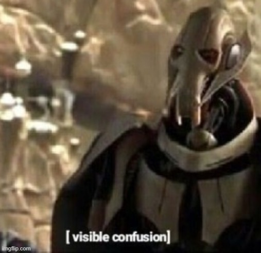 Grievous visible confusion | image tagged in grievous visible confusion | made w/ Imgflip meme maker