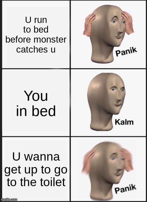 Monster | U run to bed before monster catches u; You in bed; U wanna get up to go to the toilet | image tagged in memes,panik kalm panik | made w/ Imgflip meme maker