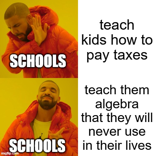 free epic chervil | teach kids how to pay taxes; SCHOOLS; teach them algebra that they will never use in their lives; SCHOOLS | image tagged in memes,drake hotline bling | made w/ Imgflip meme maker