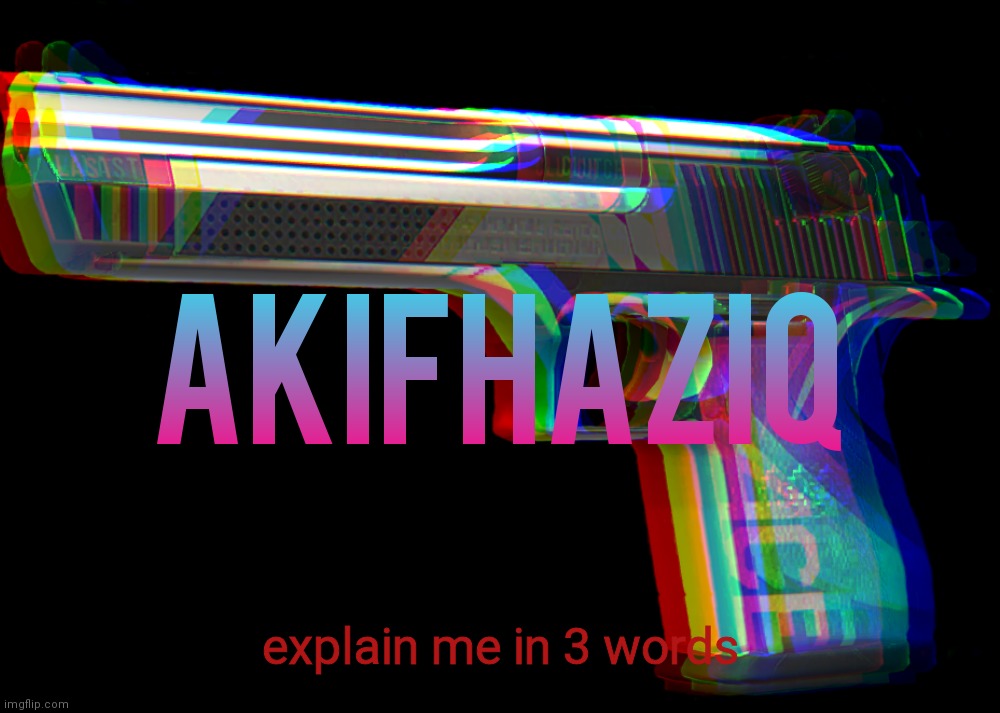 Akifhaziq Desert eagle temp | explain me in 3 words | image tagged in akifhaziq desert eagle temp | made w/ Imgflip meme maker