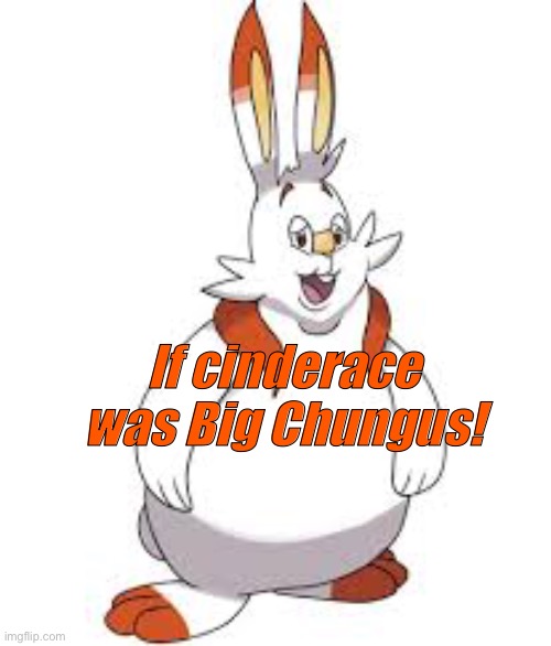 It’s cinderace as big chungus! O-O | If cinderace was Big Chungus! | image tagged in cinderace,big chungus | made w/ Imgflip meme maker