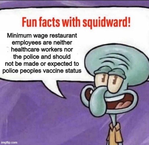 Squidward on vaccine passports | Minimum wage restaurant employees are neither healthcare workers nor the police and should not be made or expected to police peoples vaccine status | image tagged in fun facts with squidward | made w/ Imgflip meme maker