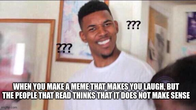 what this does not make sense :? | WHEN YOU MAKE A MEME THAT MAKES YOU LAUGH, BUT THE PEOPLE THAT READ THINKS THAT IT DOES NOT MAKE SENSE | image tagged in black guy confused | made w/ Imgflip meme maker