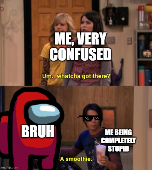 i think he's talking about the crewmate, spencer. | ME, VERY CONFUSED; BRUH; ME BEING COMPLETELY STUPID | image tagged in whatcha got there | made w/ Imgflip meme maker