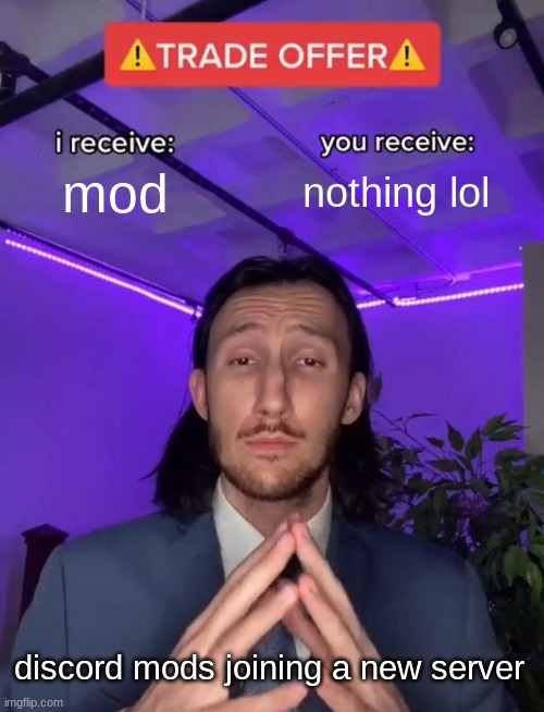 discord mods be like | mod; nothing lol; discord mods joining a new server | image tagged in trade offer | made w/ Imgflip meme maker
