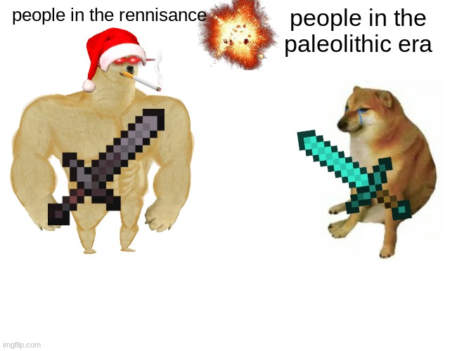 studying history be like | people in the rennisance; people in the paleolithic era | image tagged in memes,buff doge vs cheems | made w/ Imgflip meme maker