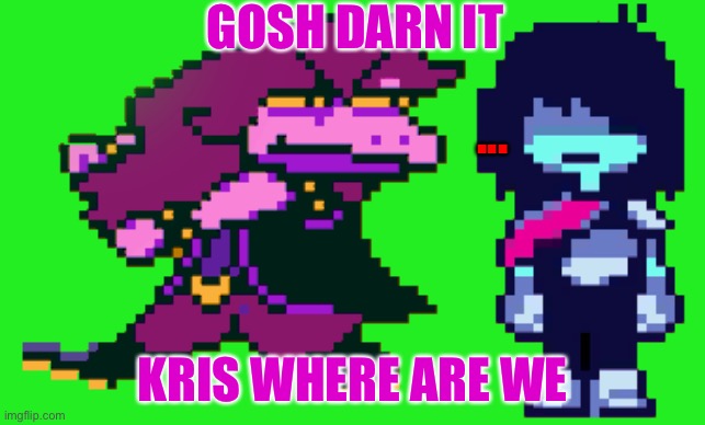GOD DAMMIT KRIS WHERE THE HELL ARE WE? | GOSH DARN IT; ... KRIS WHERE ARE WE | image tagged in god dammit kris where the hell are we | made w/ Imgflip meme maker