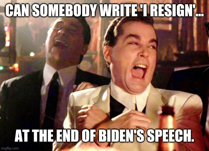 That would be hilarious. | CAN SOMEBODY WRITE 'I RESIGN'... AT THE END OF BIDEN'S SPEECH. | image tagged in memes,good fellas hilarious | made w/ Imgflip meme maker