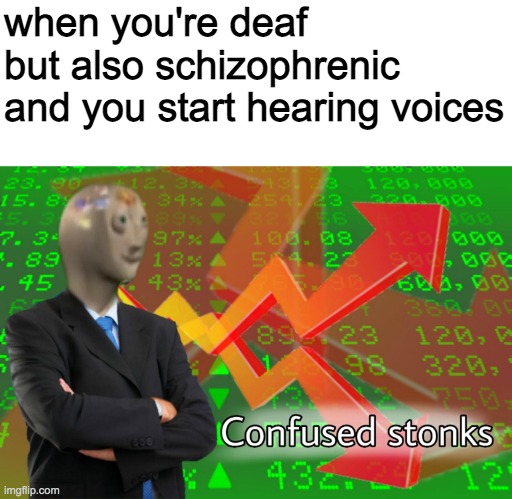 Confused Stonks | when you're deaf but also schizophrenic and you start hearing voices | image tagged in confused stonks | made w/ Imgflip meme maker