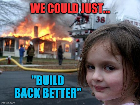 Disaster Girl Meme | WE COULD JUST... "BUILD BACK BETTER" | image tagged in memes,disaster girl | made w/ Imgflip meme maker