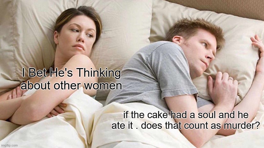 I Bet He's Thinking About Other Women Meme | I Bet He's Thinking about other women if the cake had a soul and he ate it . does that count as murder? | image tagged in memes,i bet he's thinking about other women | made w/ Imgflip meme maker