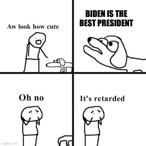 Biden definitely isn’t the best POTUS | BIDEN IS THE BEST PRESIDENT | image tagged in oh no it's retarded,stop reading the tags,oh wow are you actually reading these tags | made w/ Imgflip meme maker