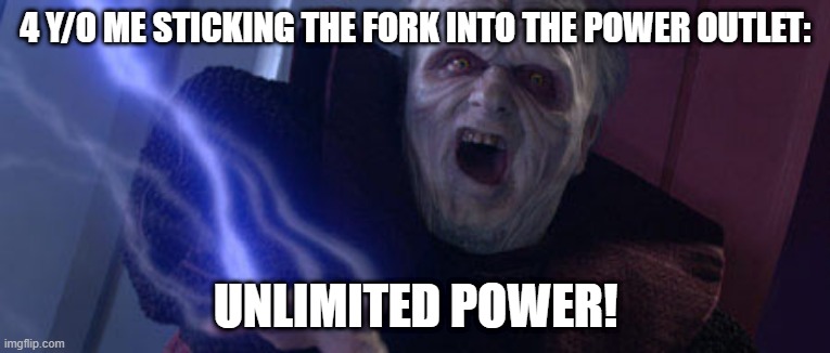 Try it and you will become superman | 4 Y/O ME STICKING THE FORK INTO THE POWER OUTLET:; UNLIMITED POWER! | image tagged in palpatine unlimited power | made w/ Imgflip meme maker