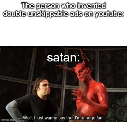 literally why. |  The person who invented double unskippable ads on youtube:; satan: | image tagged in satan huge fan,youtube ads,youtube,funny,funny because it's true | made w/ Imgflip meme maker