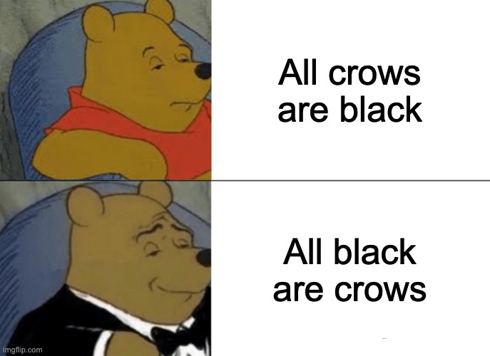LOGIC! | All crows are black; All black are crows | image tagged in memes,tuxedo winnie the pooh | made w/ Imgflip meme maker