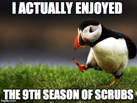 Unpopular Opinion Puffin | I ACTUALLY ENJOYED  THE 9TH SEASON OF SCRUBS | image tagged in memes,unpopular opinion puffin,AdviceAnimals | made w/ Imgflip meme maker