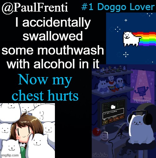 [wooftitled] | I accidentally swallowed some mouthwash with alcohol in it; Now my chest hurts | image tagged in paul frenti template | made w/ Imgflip meme maker