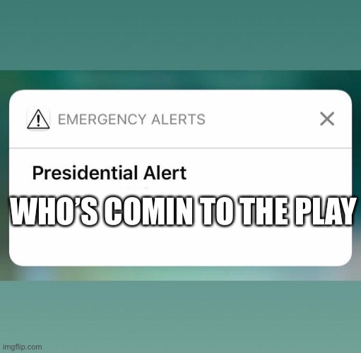 Presidential Alert | WHO’S COMIN TO THE PLAY | image tagged in presidential alert | made w/ Imgflip meme maker