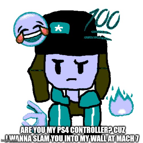 (stolen) | ARE YOU MY PS4 CONTROLLER? CUZ I WANNA SLAM YOU INTO MY WALL AT MACH 7 | image tagged in heroine bibi oc deepfried | made w/ Imgflip meme maker