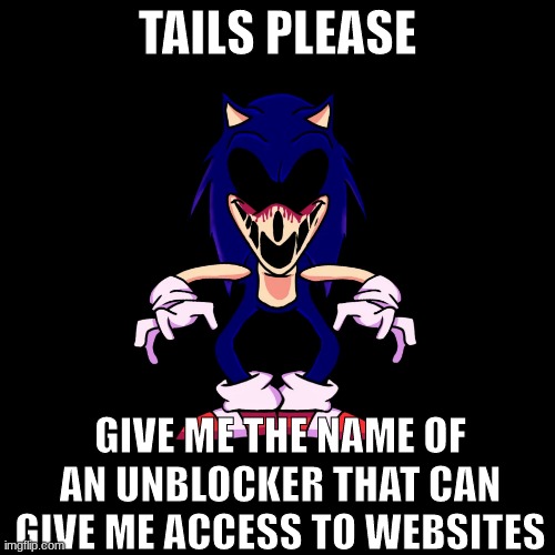 TAILS PLS | TAILS PLEASE; GIVE ME THE NAME OF AN UNBLOCKER THAT CAN GIVE ME ACCESS TO WEBSITES | image tagged in sonic exe says | made w/ Imgflip meme maker