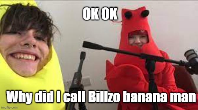 its true- | OK OK; Why did I call Billzo banana man | image tagged in billzo,aimsey | made w/ Imgflip meme maker