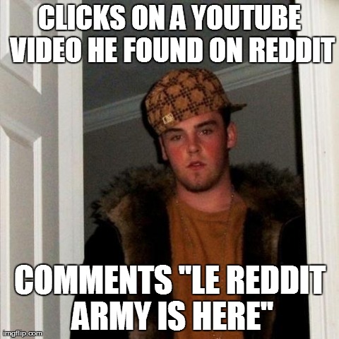 Scumbag Steve | CLICKS ON A YOUTUBE VIDEO HE FOUND ON REDDIT COMMENTS "LE REDDIT ARMY IS HERE" | image tagged in memes,scumbag steve,AdviceAnimals | made w/ Imgflip meme maker