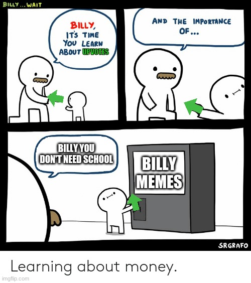 that is a good upvote billy, he is smart | UPVOTES; BILLY YOU DON'T NEED SCHOOL; BILLY MEMES | image tagged in billy learning about money | made w/ Imgflip meme maker