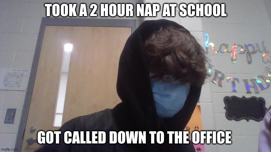 gah damn let me sleep in peace | TOOK A 2 HOUR NAP AT SCHOOL; GOT CALLED DOWN TO THE OFFICE | made w/ Imgflip meme maker