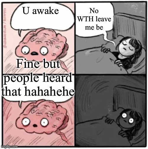 Brain Before Sleep | No WTH leave me be; U awake; Fine but people heard that hahahehe | image tagged in brain before sleep | made w/ Imgflip meme maker