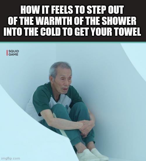 Oof | HOW IT FEELS TO STEP OUT OF THE WARMTH OF THE SHOWER INTO THE COLD TO GET YOUR TOWEL | image tagged in squid game grandpa,relatable memes,relatable,life sucks,memes,squid game | made w/ Imgflip meme maker