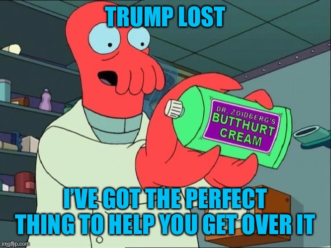 Trump lost, get over it. | TRUMP LOST; I’VE GOT THE PERFECT THING TO HELP YOU GET OVER IT | image tagged in dr zoidberg's butthurt cream,trump lost,meme,biden won | made w/ Imgflip meme maker