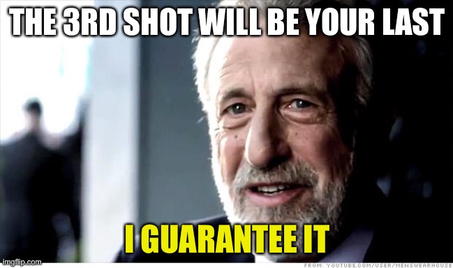 I Guarantee It Meme | THE 3RD SHOT WILL BE YOUR LAST; I GUARANTEE IT | image tagged in memes,i guarantee it | made w/ Imgflip meme maker