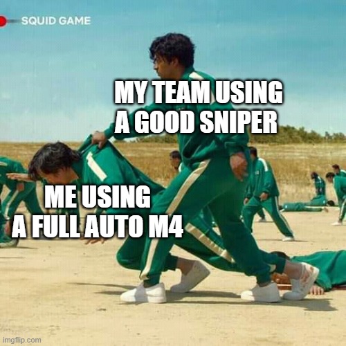 Squid Game | MY TEAM USING A GOOD SNIPER; ME USING A FULL AUTO M4 | image tagged in squid game | made w/ Imgflip meme maker