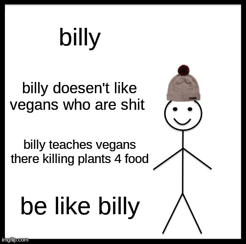 Be Like Bill Meme | billy; billy doesen't like vegans who are shit; billy teaches vegans there killing plants 4 food; be like billy | image tagged in memes,be like bill | made w/ Imgflip meme maker