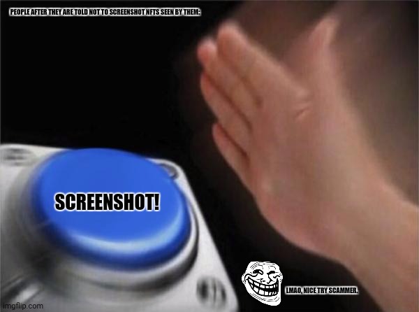 Blank Nut Button Meme | PEOPLE AFTER THEY ARE TOLD NOT TO SCREENSHOT NFTS SEEN BY THEM:; SCREENSHOT! LMAO, NICE TRY SCAMMER. | image tagged in memes,blank nut button,artists | made w/ Imgflip meme maker